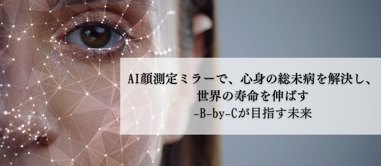 AI顔測定ミラーで、心身の総未病を解決し、世界の寿命を伸ばす-B-by-Cが目指す未来