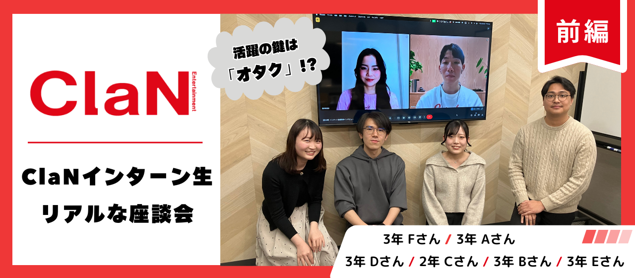 ClaNインターン生リアルな座談会【前編】活躍の鍵は「オタク」！？