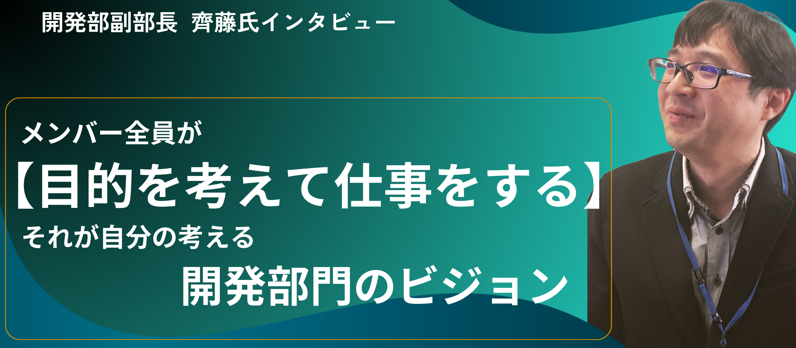 メンバー全員が「目的を考えて仕事をする」　それが自分の考える開発部門のビジョンです