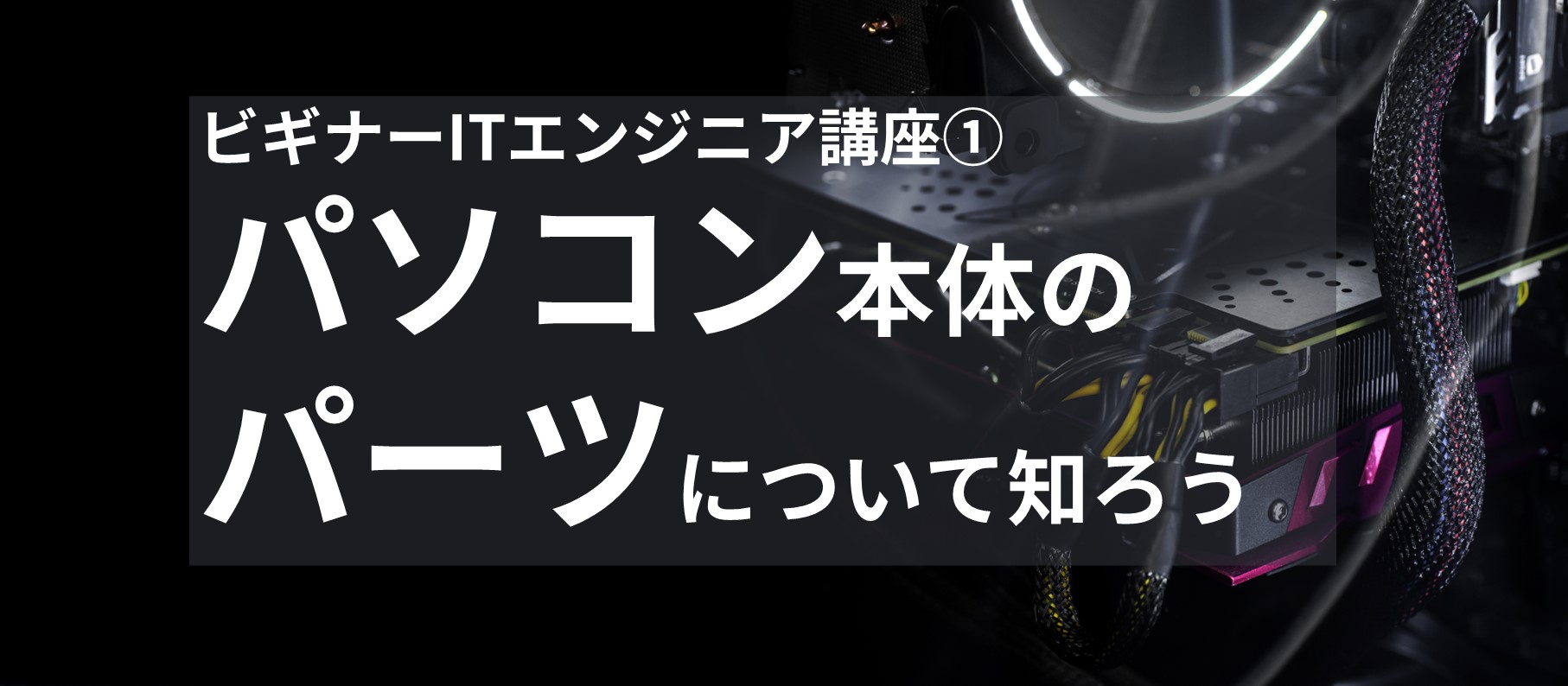 ビギナーITエンジニア講座① パソコン本体のパーツについて知ろう