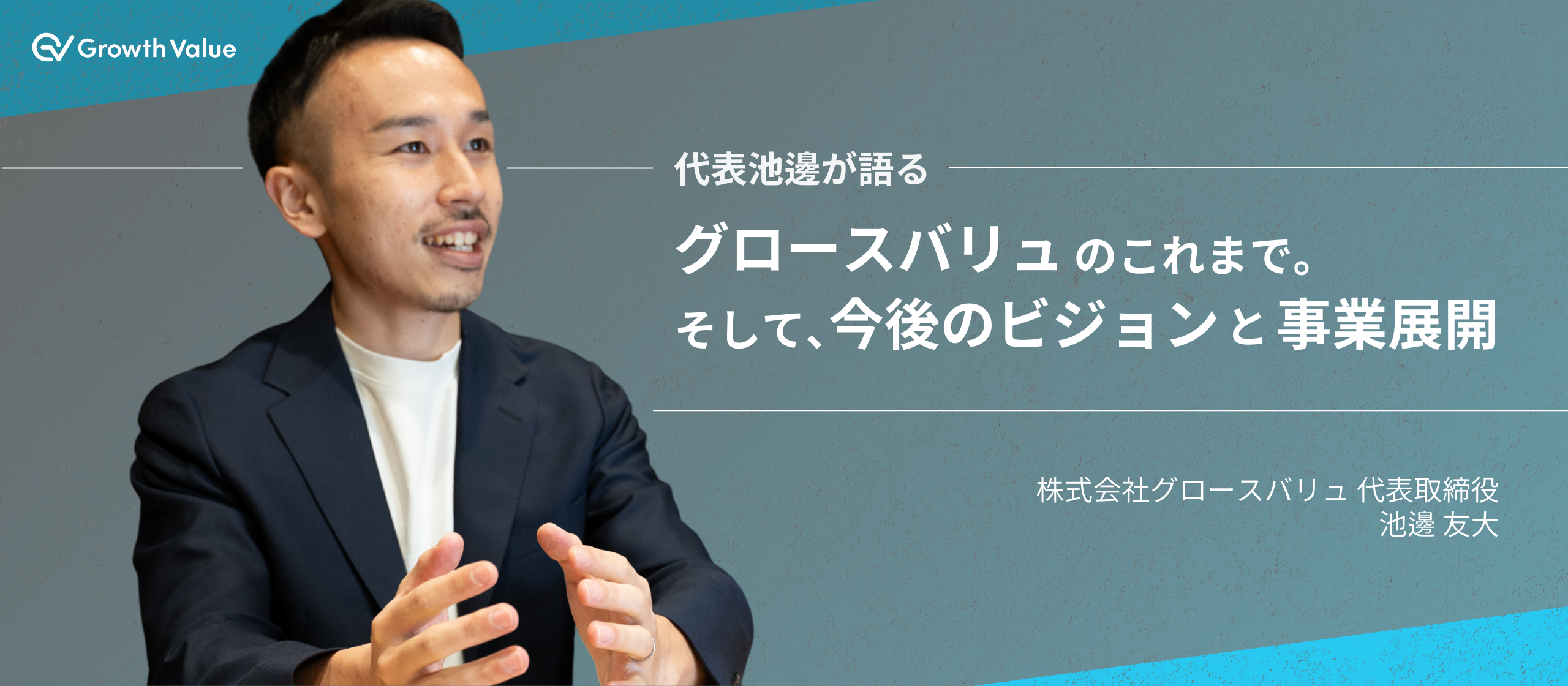 【代表池邊が語る】グロースバリュのこれまで。そして、今後のビジョンと事業展開