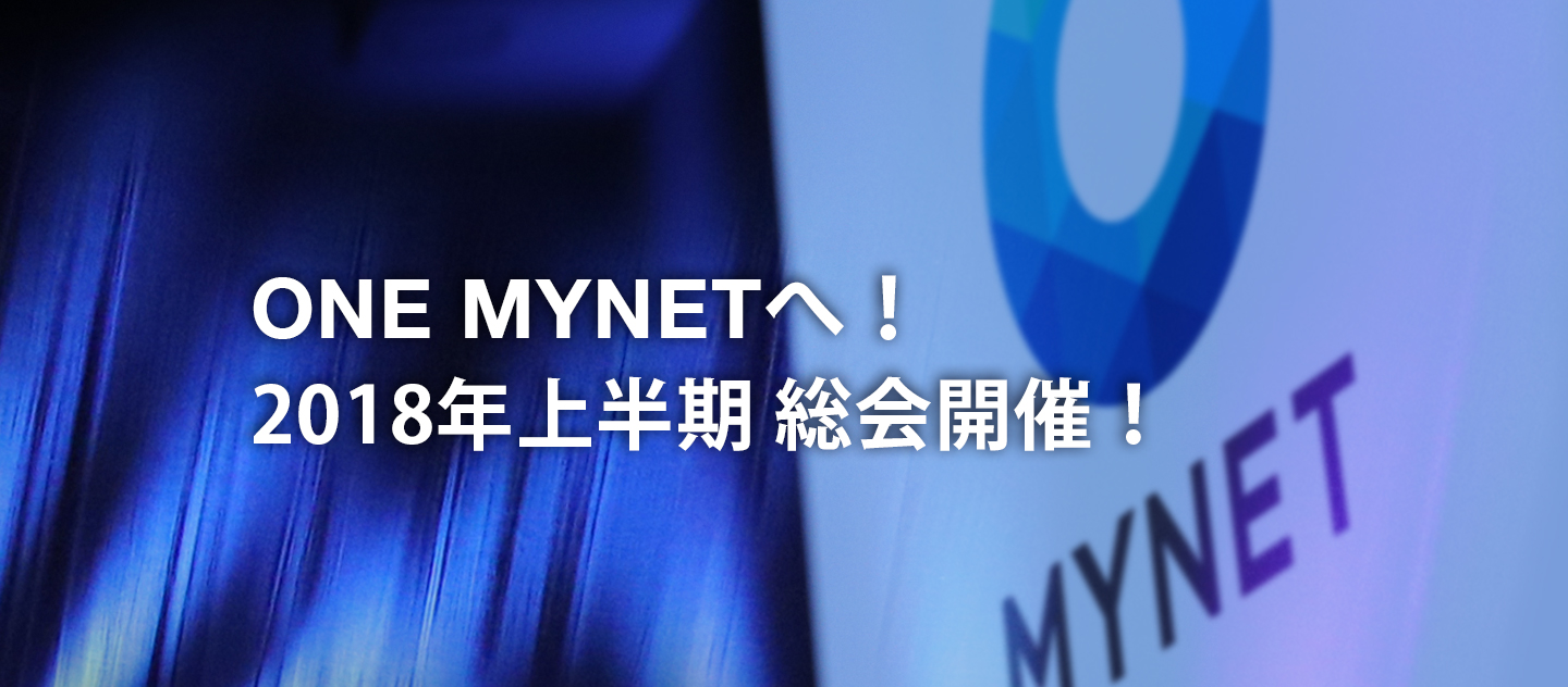 ONE MYNETへ！2018年上半期 マイネットグループ総会開催！