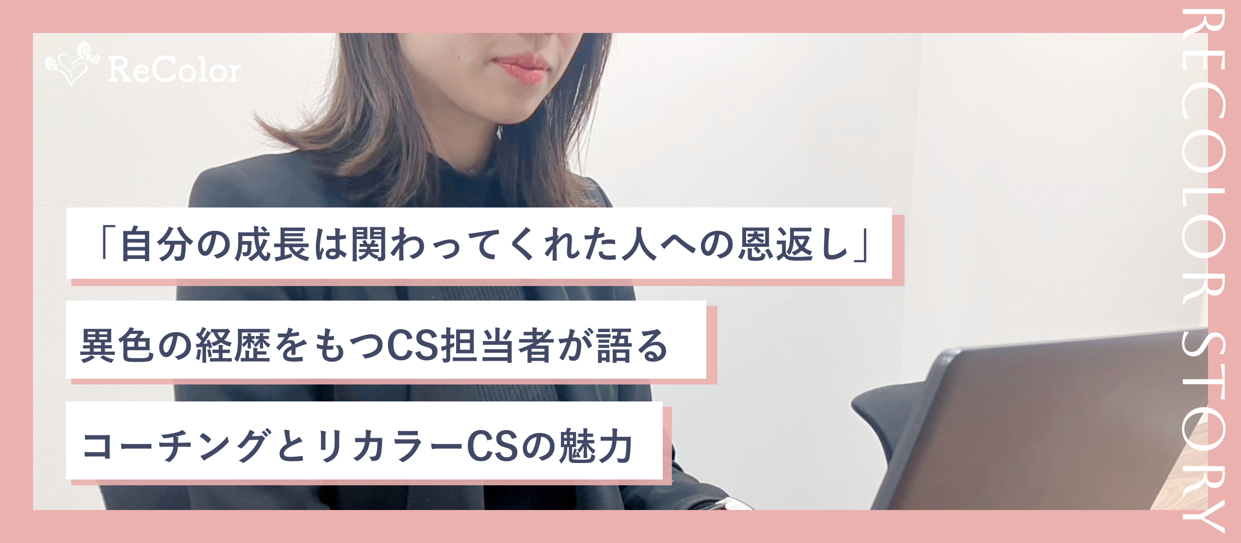 「自分の成長は関わってくれた人への恩返し」異色の経歴をもつCS担当者が語る、コーチングとリカラーCSの魅力