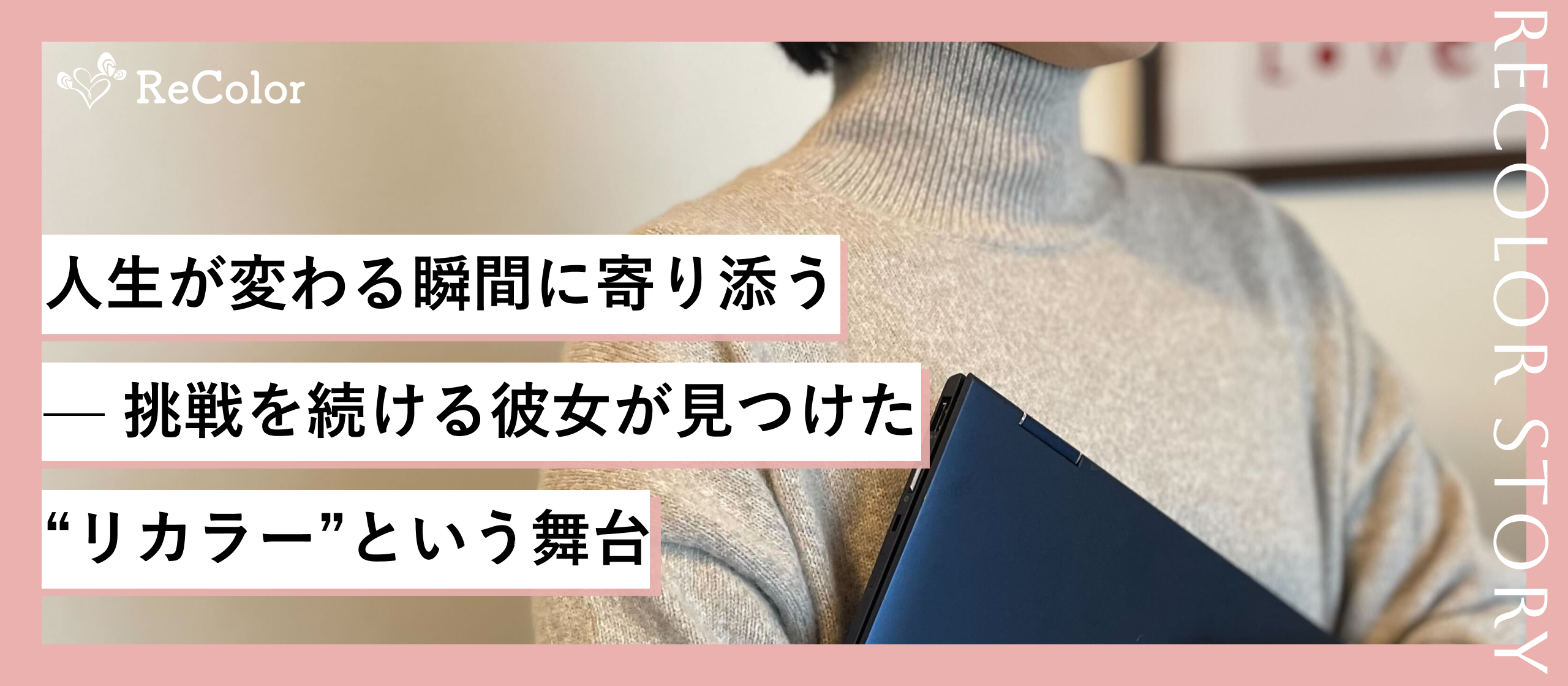 人生が変わる瞬間に寄り添う— 挑戦を続ける彼女が見つけた“リカラー”という舞台