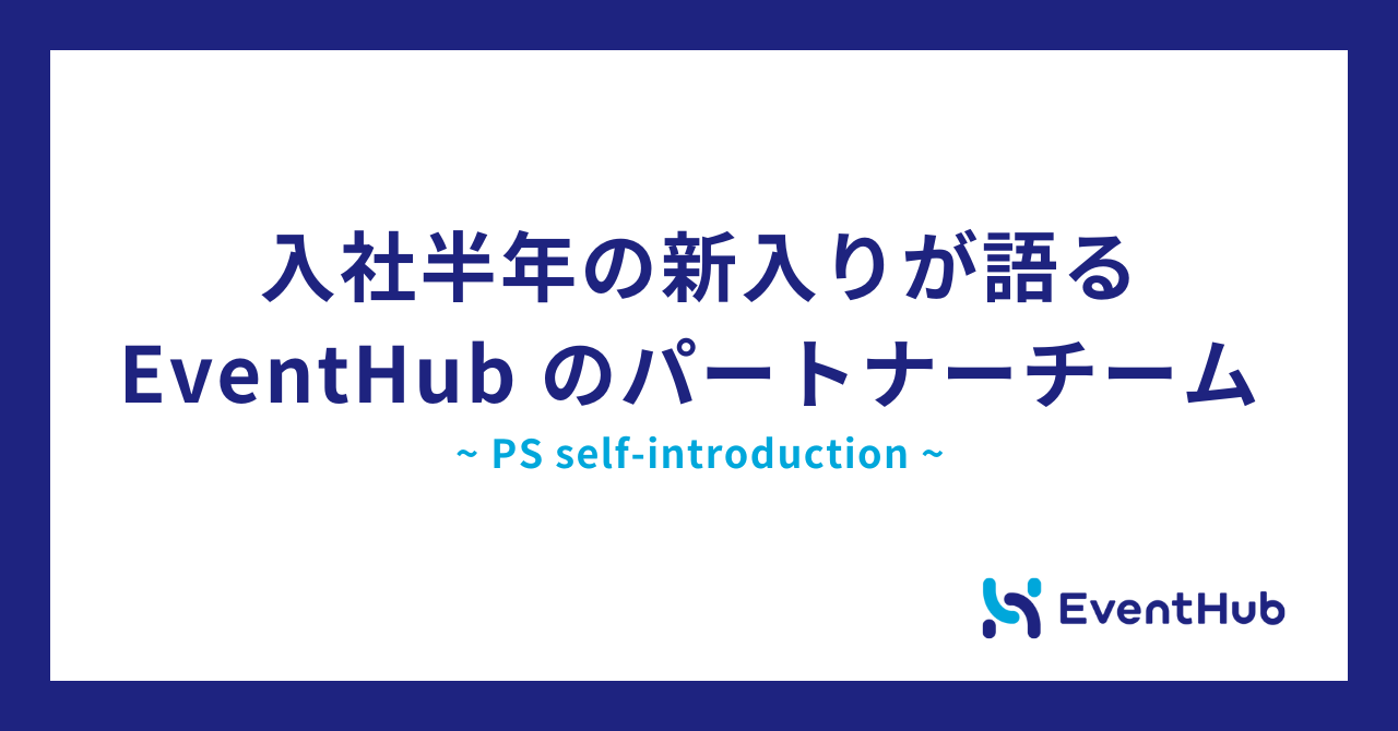 入社半年の新入りが語る EventHub のパートナーチーム ~ PS self-introduction ~