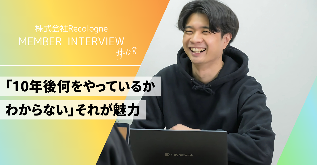 「10年後、何をやっているかわからない」それが魅力。飽き性な僕がRecologneに入社した理由