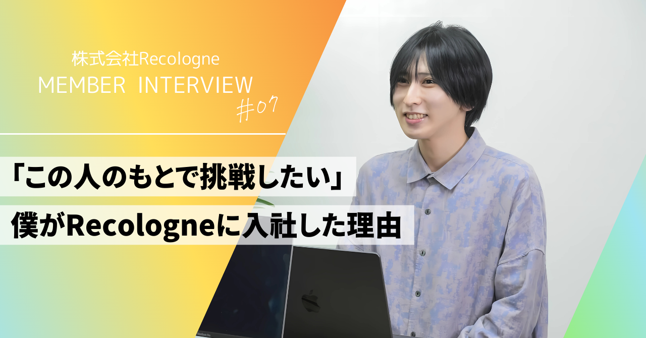 「この人のもとで挑戦したい」—やりたいことを模索し続けた僕がRecologneに入社した理由
