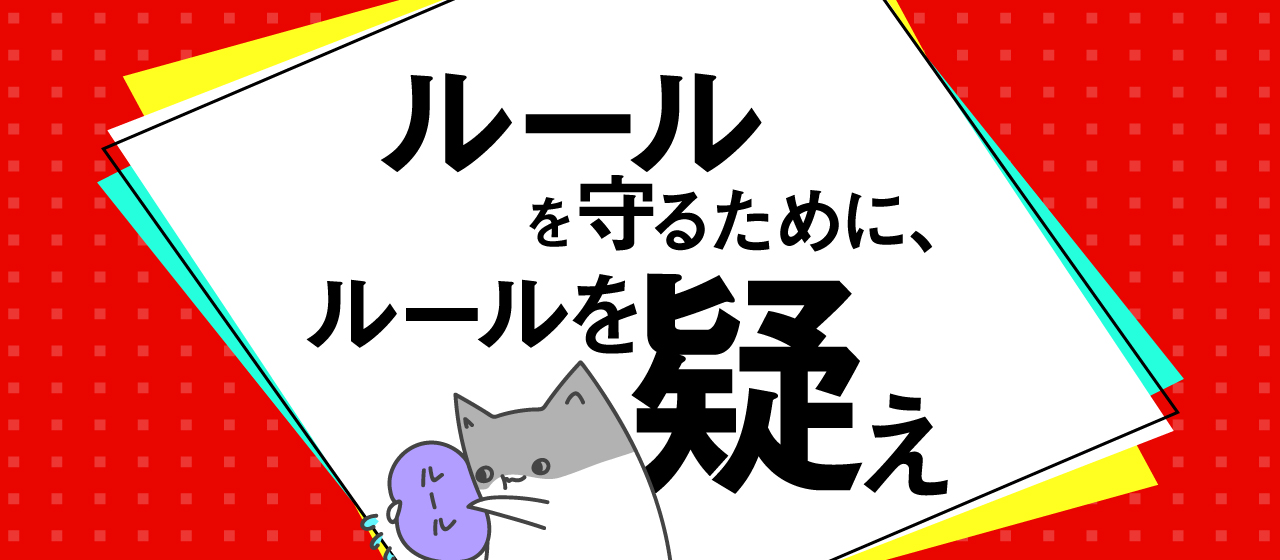 ルールを守るために、ルールを疑え