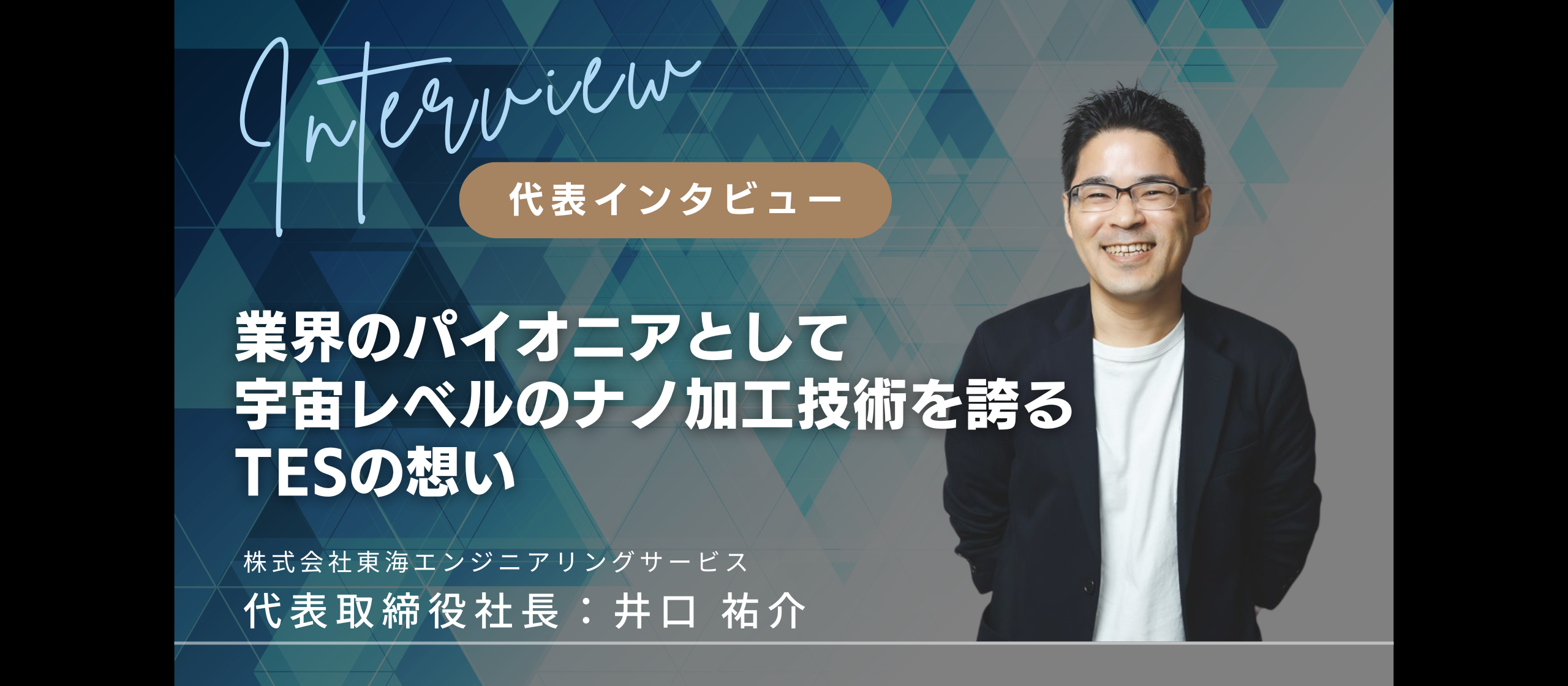 【代表インタビュー：井口 祐介】業界のパイオニアとして、宇宙レベルのナノ加工技術を誇るTESの想い