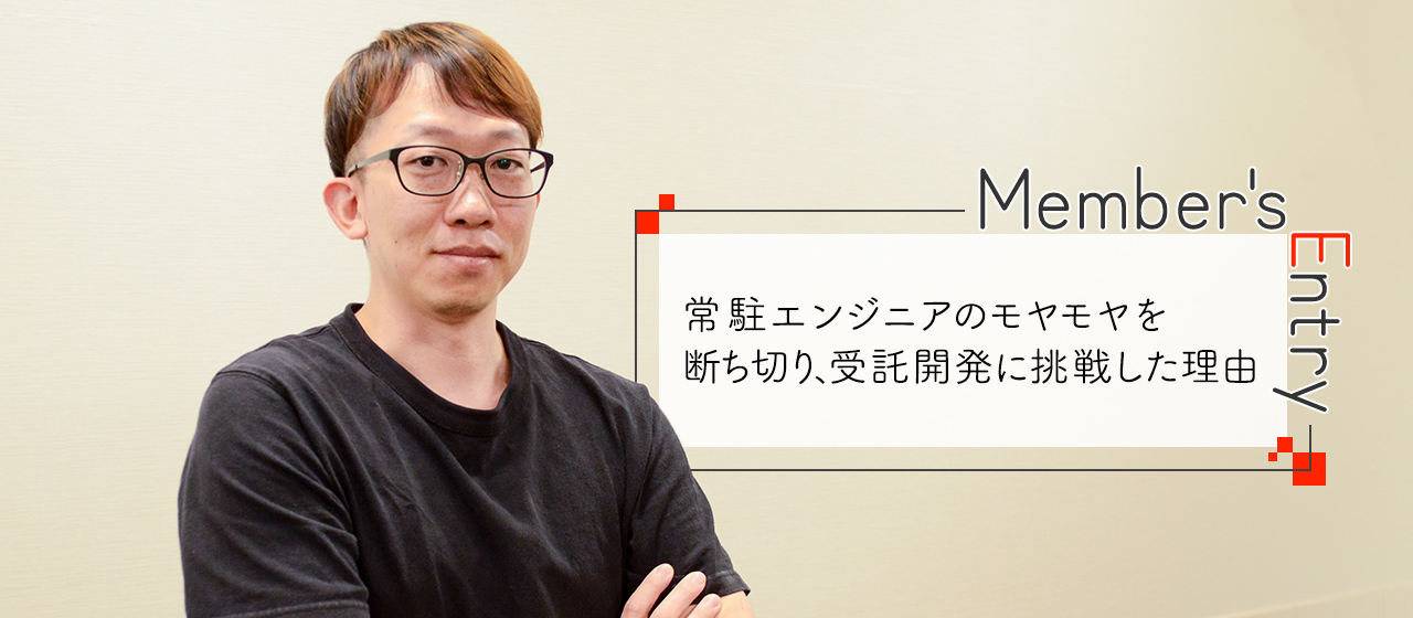 常駐エンジニアのモヤモヤを断ち切り、受託開発に挑戦した理由