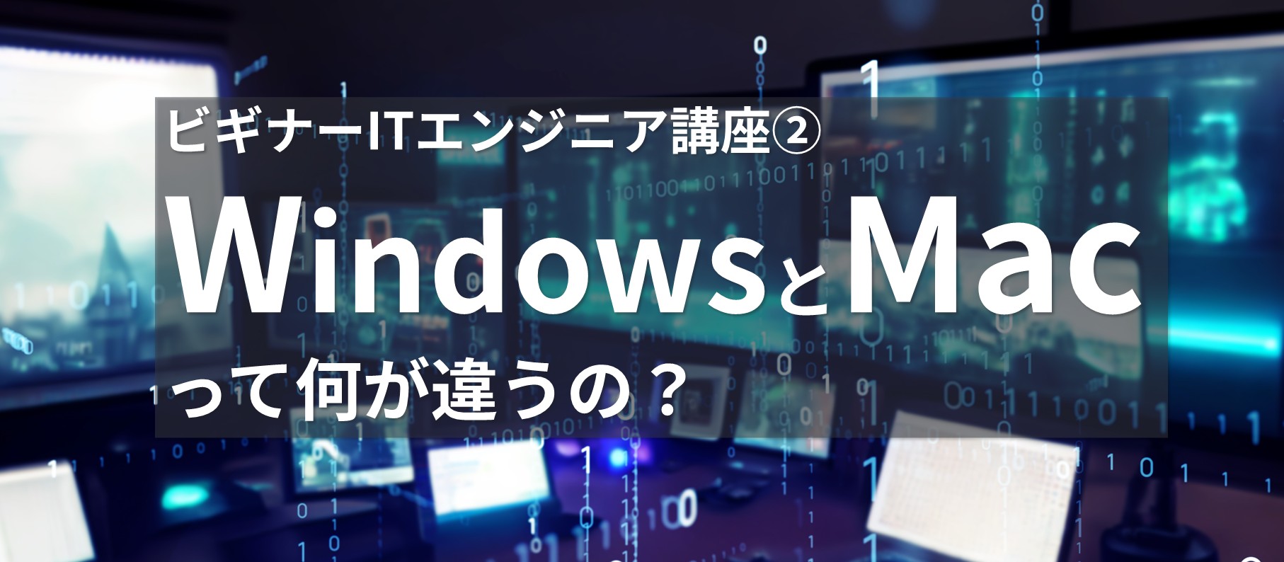 ビギナーITエンジニア講座② WindowsとMacって何が違うの？