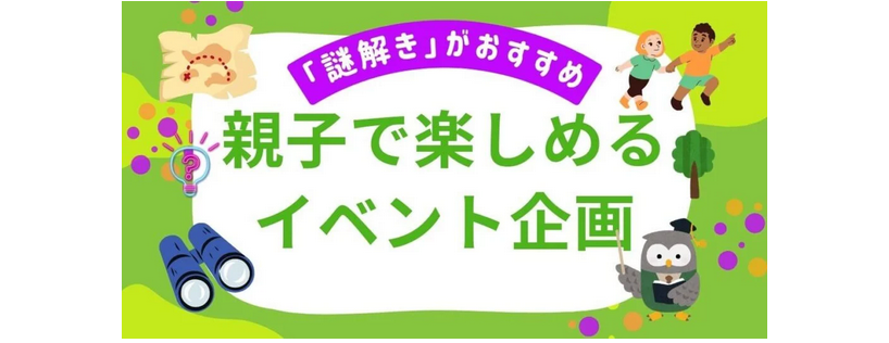 親子で楽しめるイベント企画は謎解きがおすすめ｜教育的効果と成功のコツ