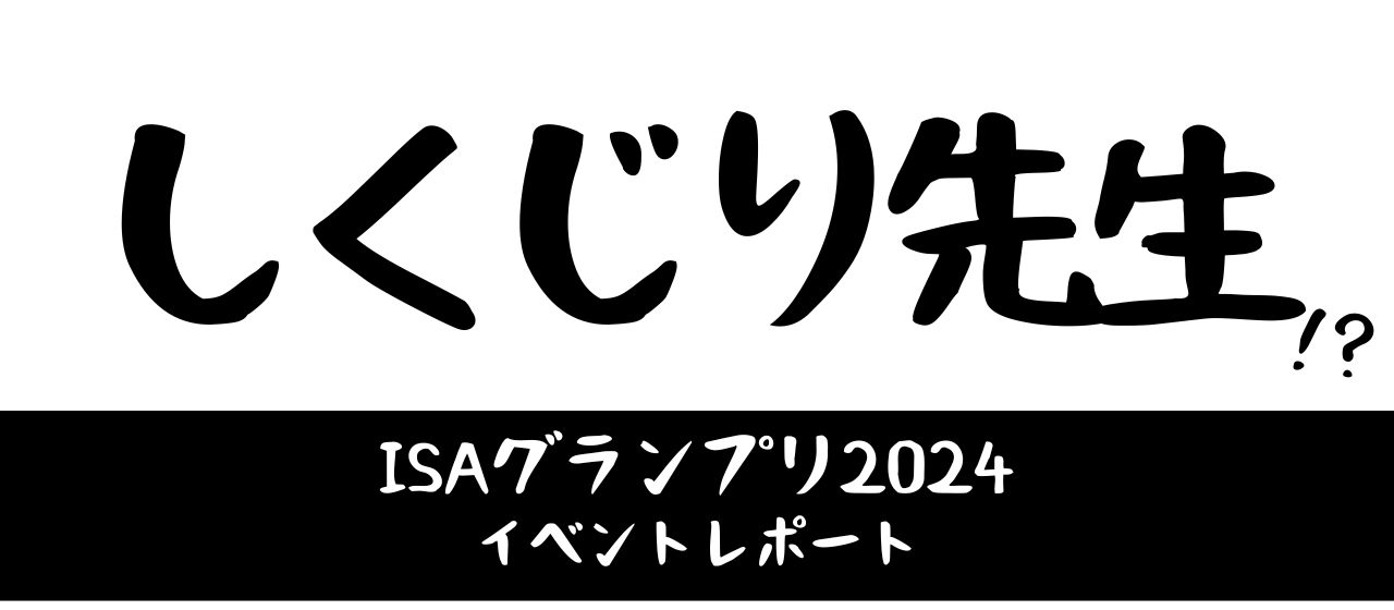 しくじり先生！？ISAグランプリ2024イベントレポート