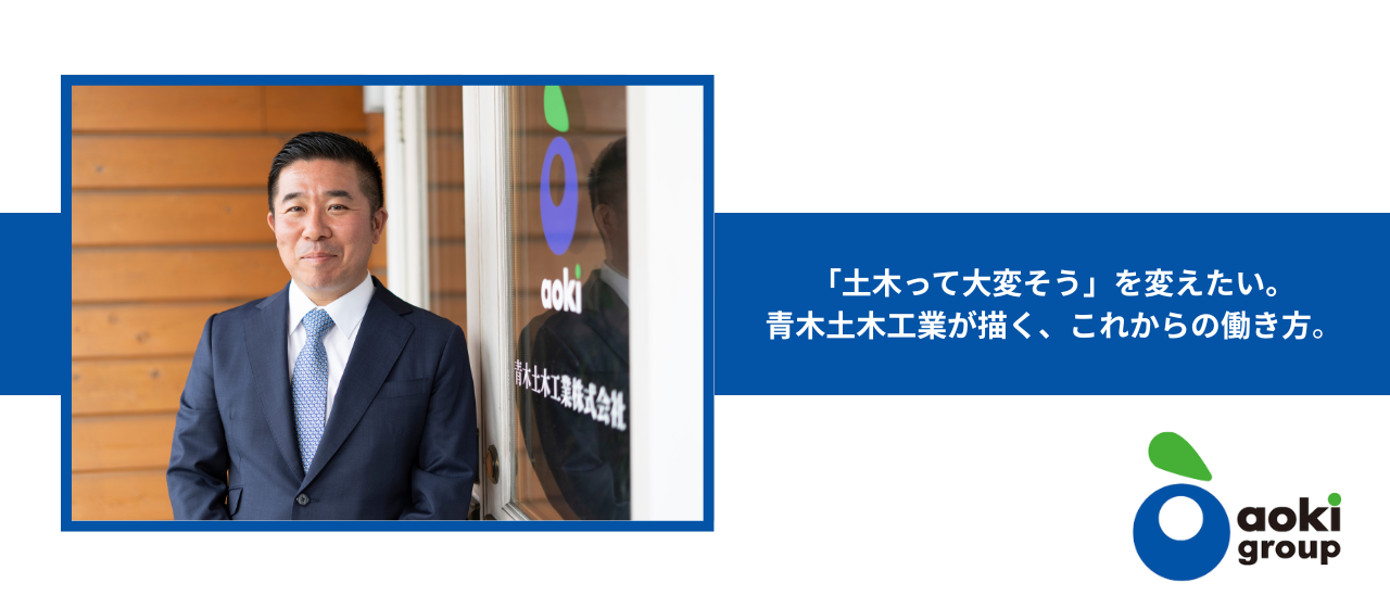 「土木って大変そう」を変えたい。青木土木工業が描く、これからの働き方。