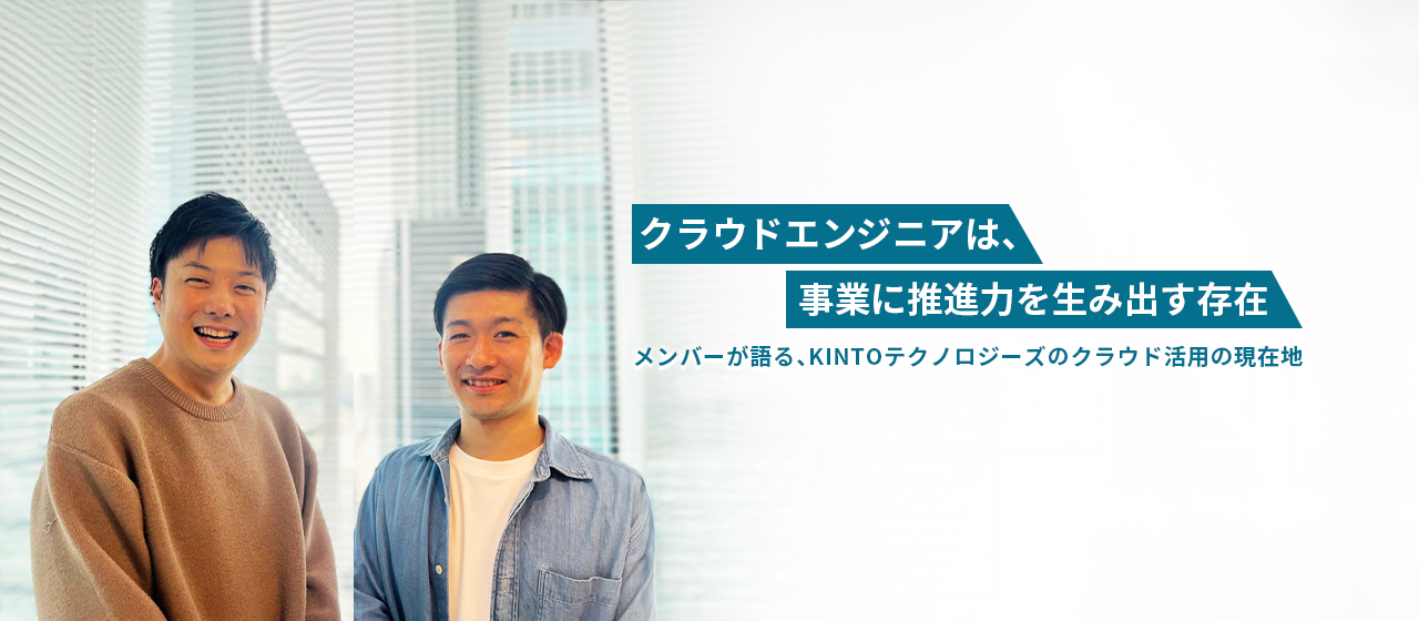 クラウドエンジニアは「事業に推進力を生み出す存在」。メンバーが語る、KINTOテクノロジーズのクラウド活用の現在地
