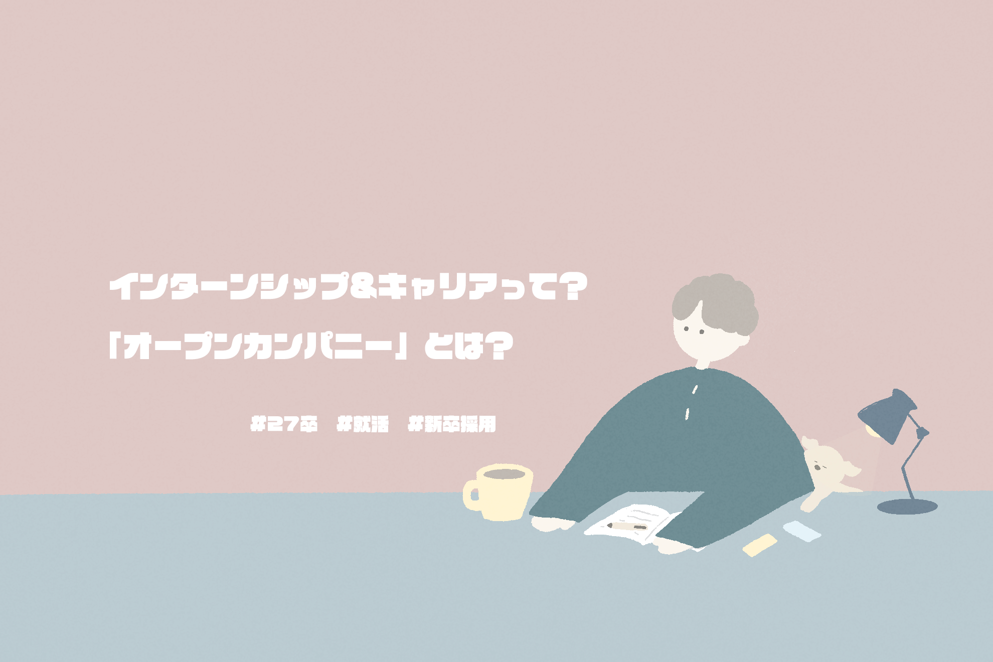 【27卒就活！】「インターンシップ&キャリア」って？「オープン・カンパニー」とは？採用担当者がわかりやすく解説