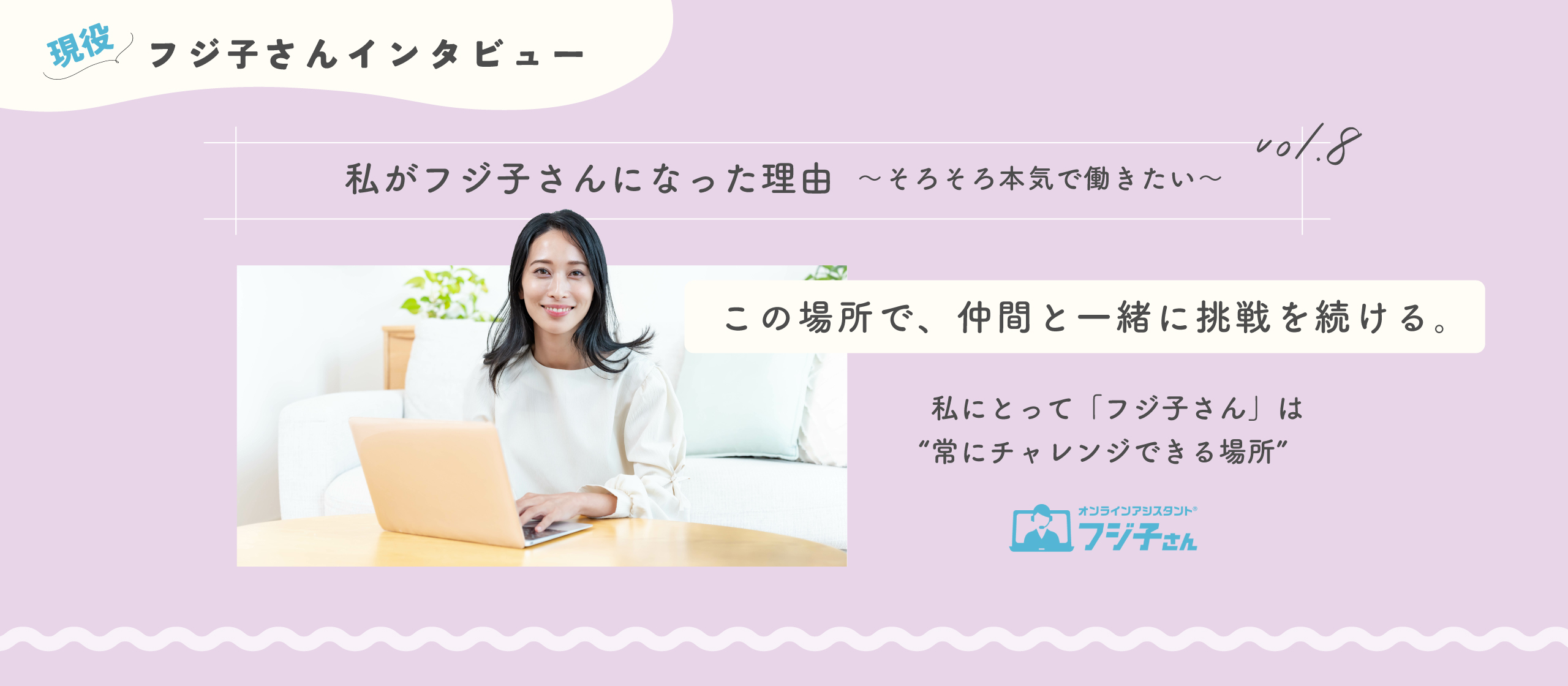 【フジ子さんインタビュー】「フジ子さん」は仲間と一緒に挑戦を続け、楽しみながら成長できる場所。