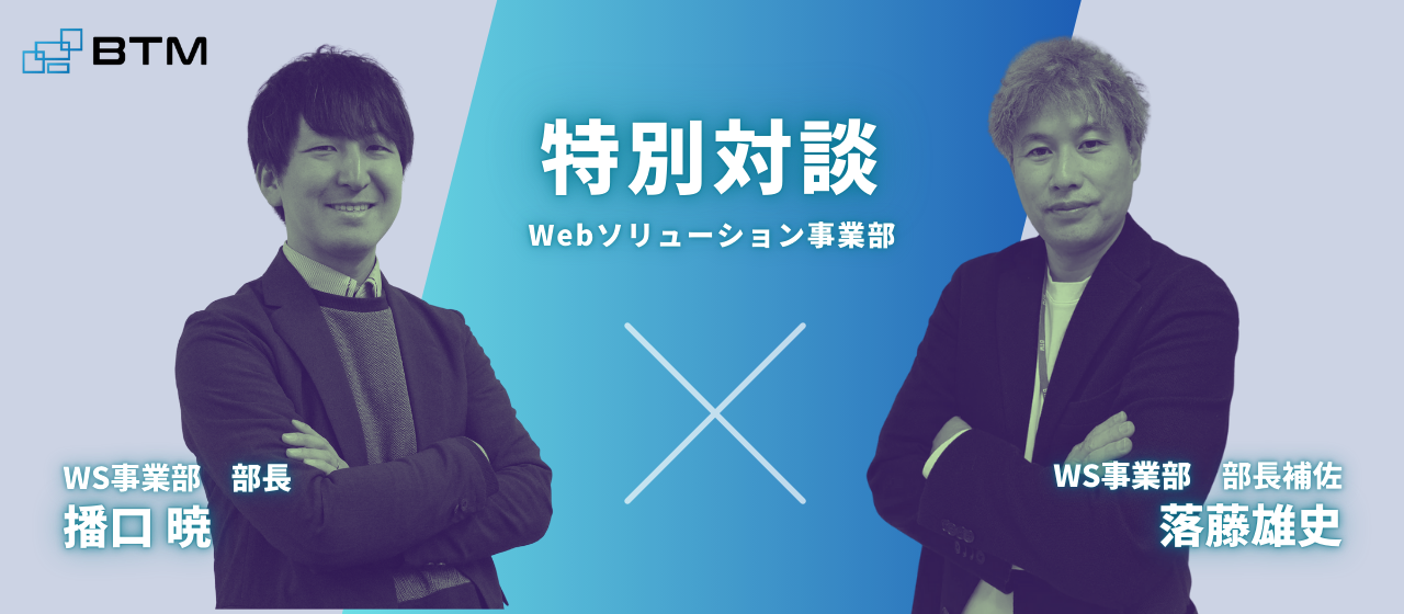 【対談】部長×部長補佐が明かす、Webソリューション事業部の目指す「安心と挑戦」の組織とは～前編～