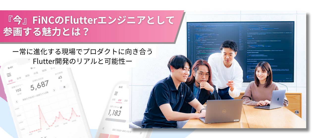 『今』FiNCのFlutterエンジニアとして参画する魅力とは？常に進化する現場でプロダクトに向き合う、 Flutter開発のリアルと可能性