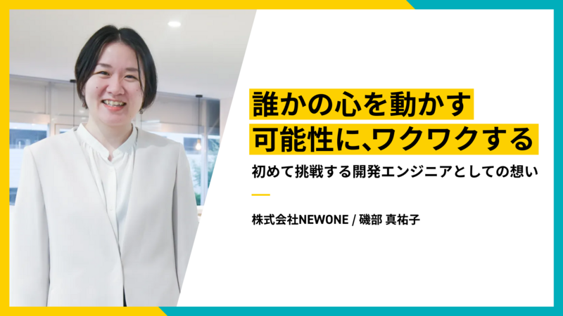 誰かの心を動かす可能性に、ワクワクする。初めて挑戦する開発エンジニアとしての想い