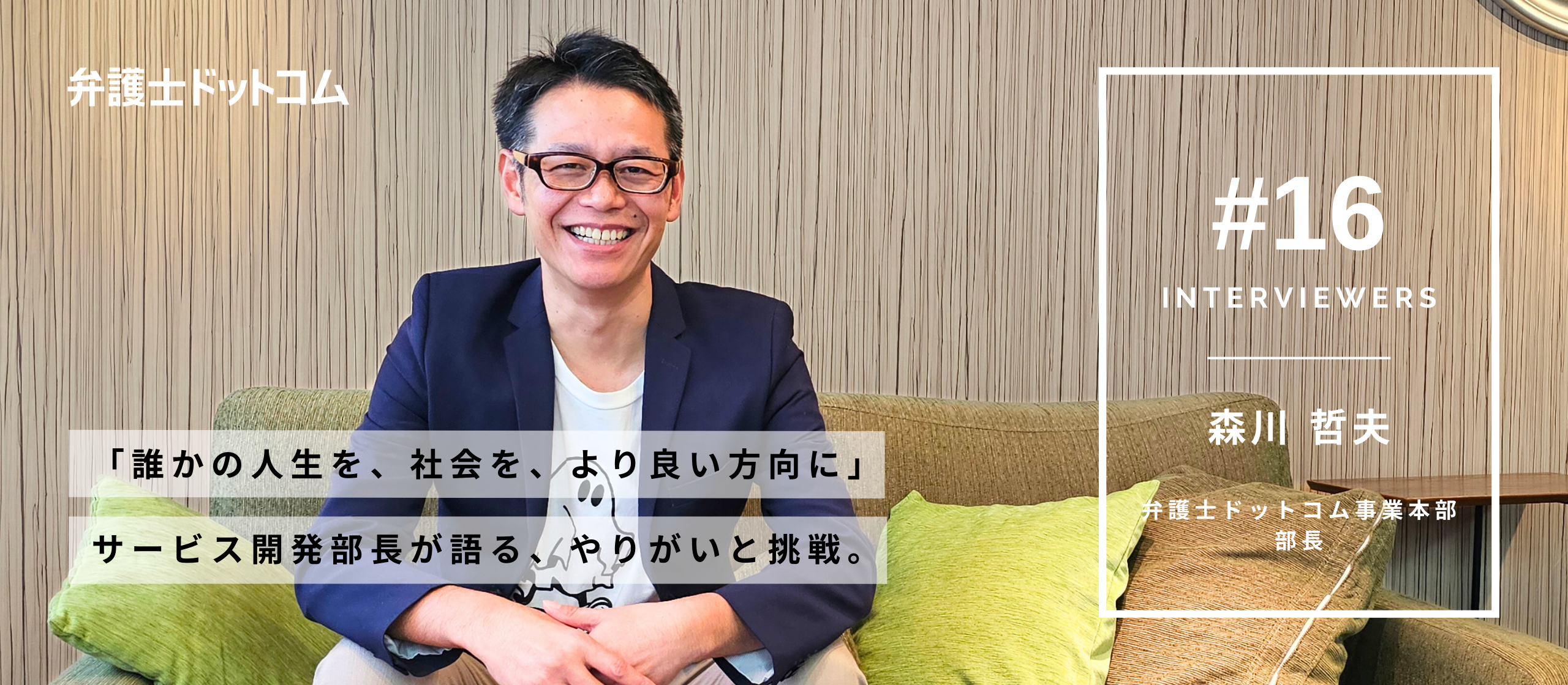【面接官インタビューVol.16】「誰かの人生を、社会を、より良い方向に」弁護士ドットコム サービス開発部長が語る、やりがいと挑戦。／弁護士ドットコム事業本部　サービス開発部 部長 森川哲夫