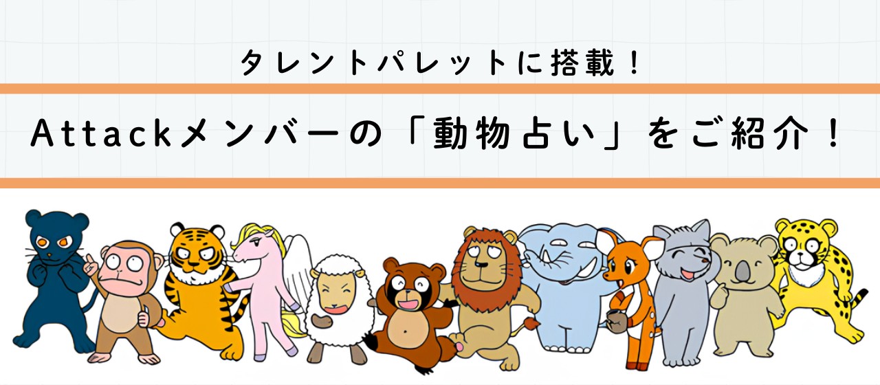 タレントパレットに搭載！ Attackメンバーの『動物占い』をご紹介します！