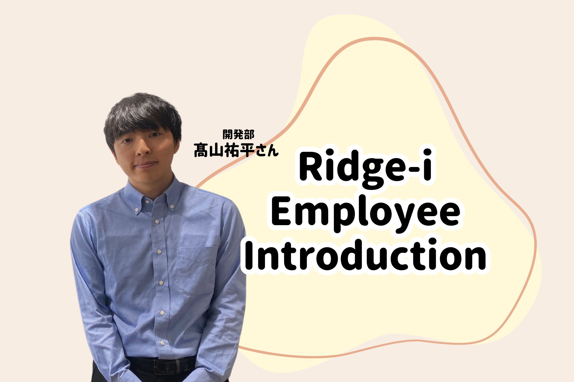 【社員紹介vol.8～開発部 髙山祐平さんインタビュー～】