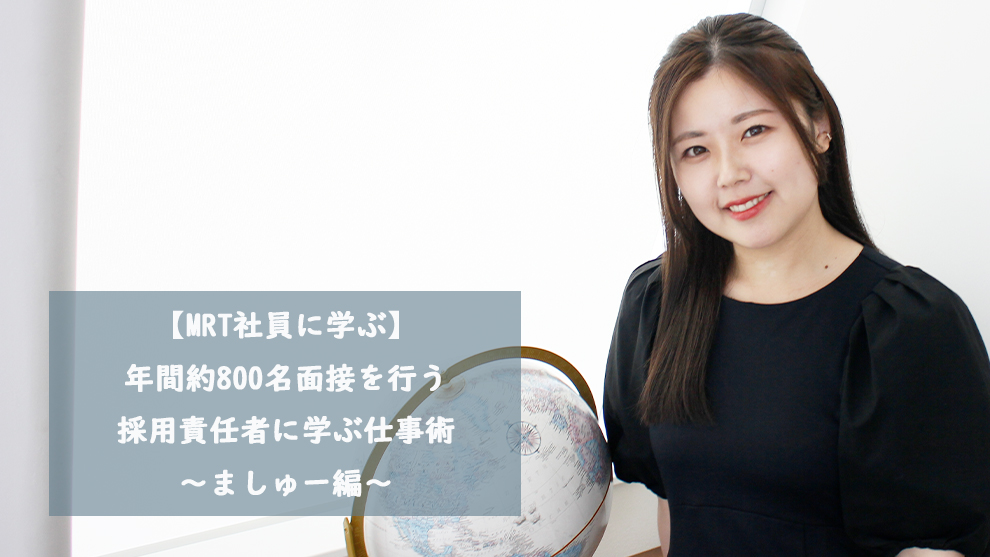 【MRT社員に学ぶ】年間約800名面接を行う採用責任者に学ぶ仕事術～ましゅー編～