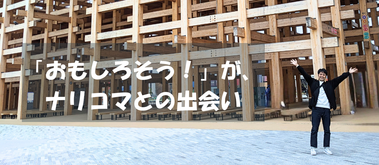 「おもしろそう！」がナリコマとの出会い