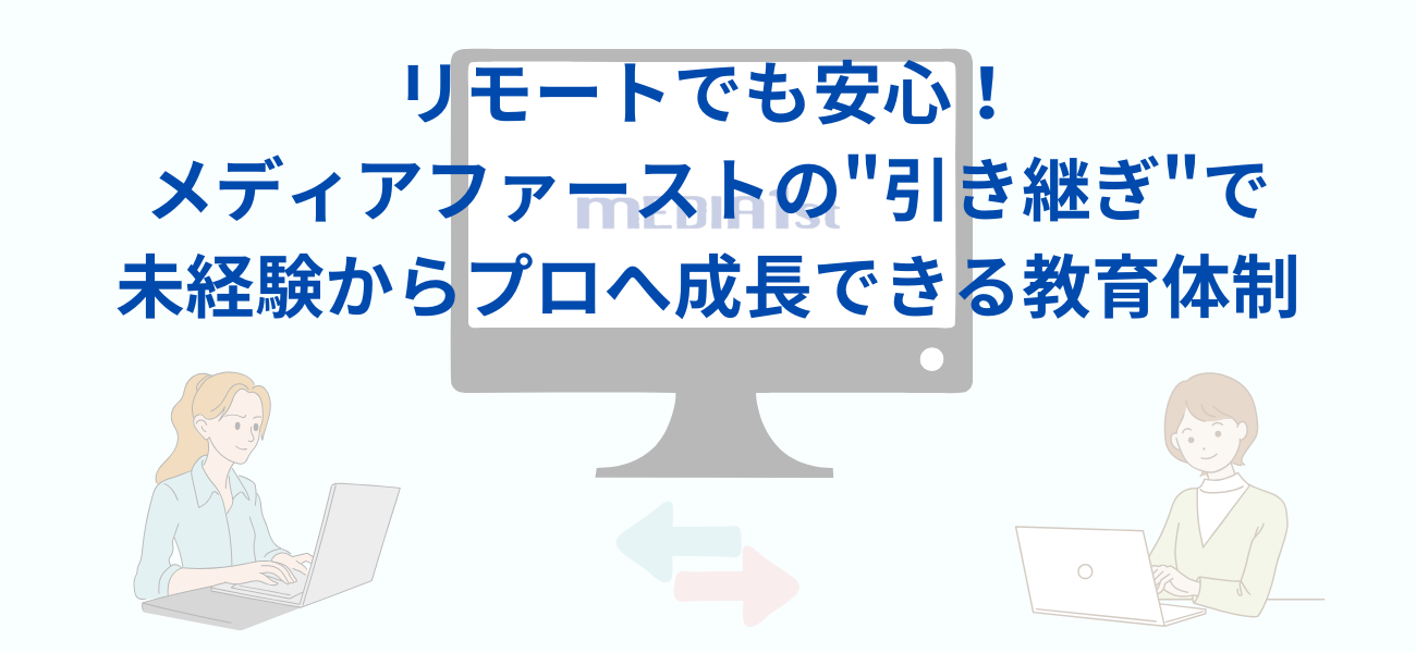 リモートでも安心！メディアファーストの"引き継ぎ"で未経験からプロへ成長できる教育体制