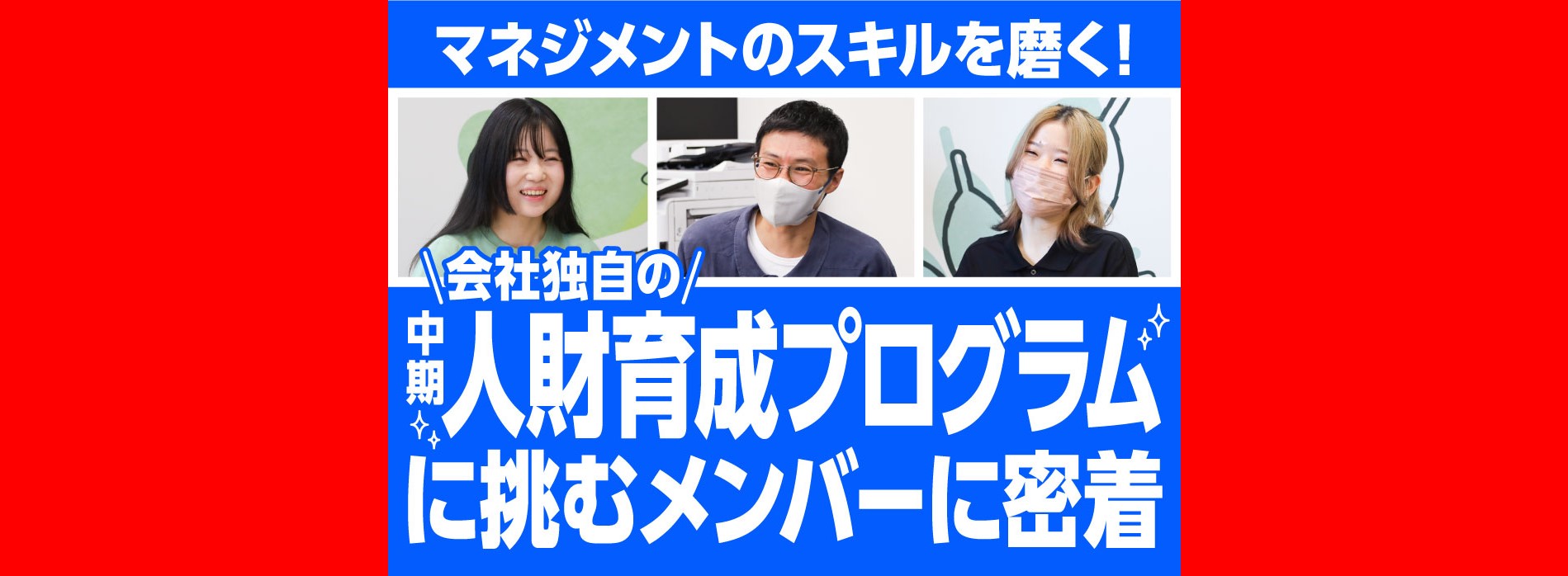 マネジメントのスキルを磨く！会社独自の中期人財育成プログラムに挑むメンバーに密着