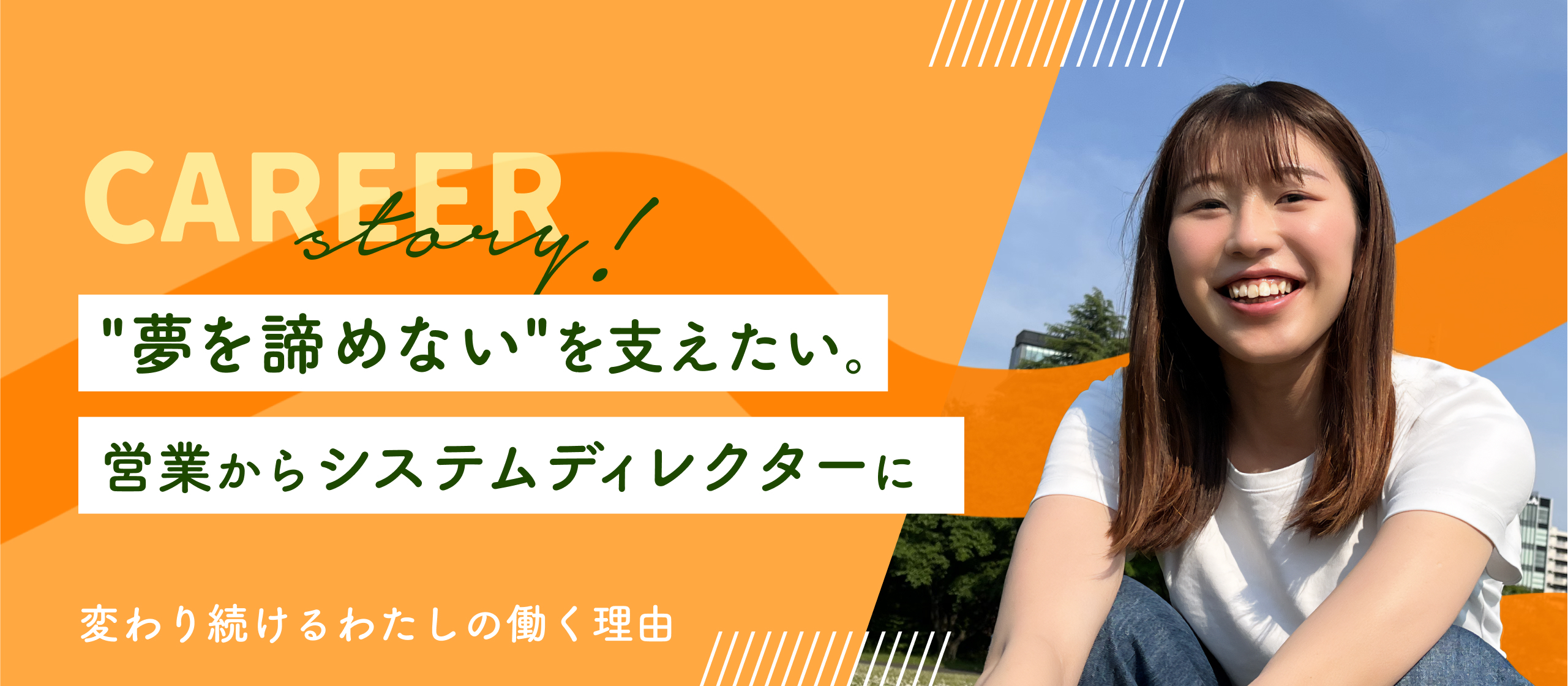 "夢を諦めない"を支えたい。営業からシステムディレクターに！– 変わり続けるわたしの働く理由 –