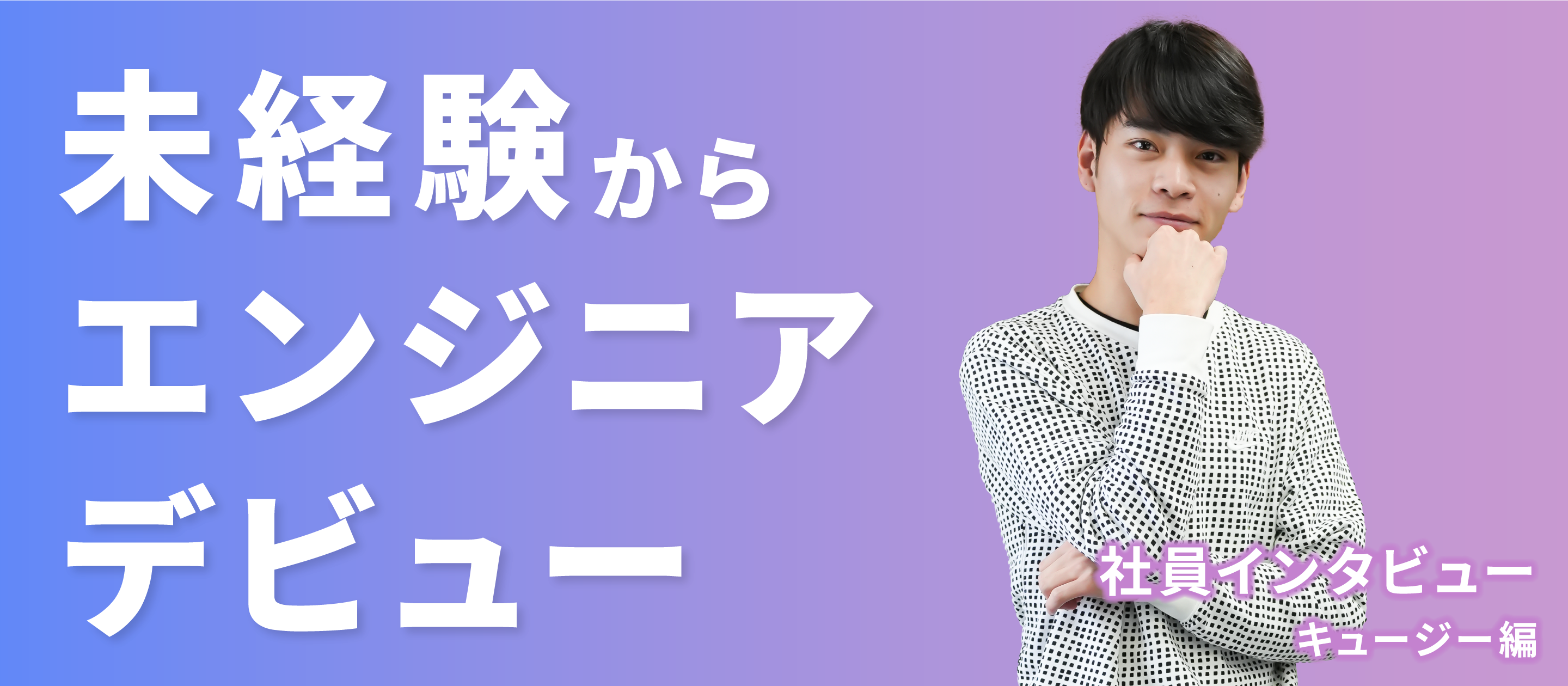【社員インタビュー】未経験からエンジニアデビュー！キュージー編