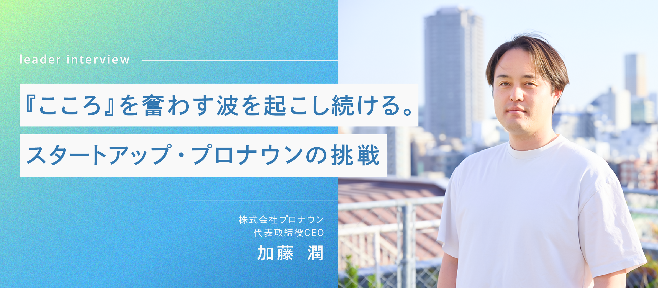 【代表インタビュー】熱量とオーナーシップ、そして仲間意識で、仕事を通じて大人の青春を謳歌する。プロナウンが求める人材とは