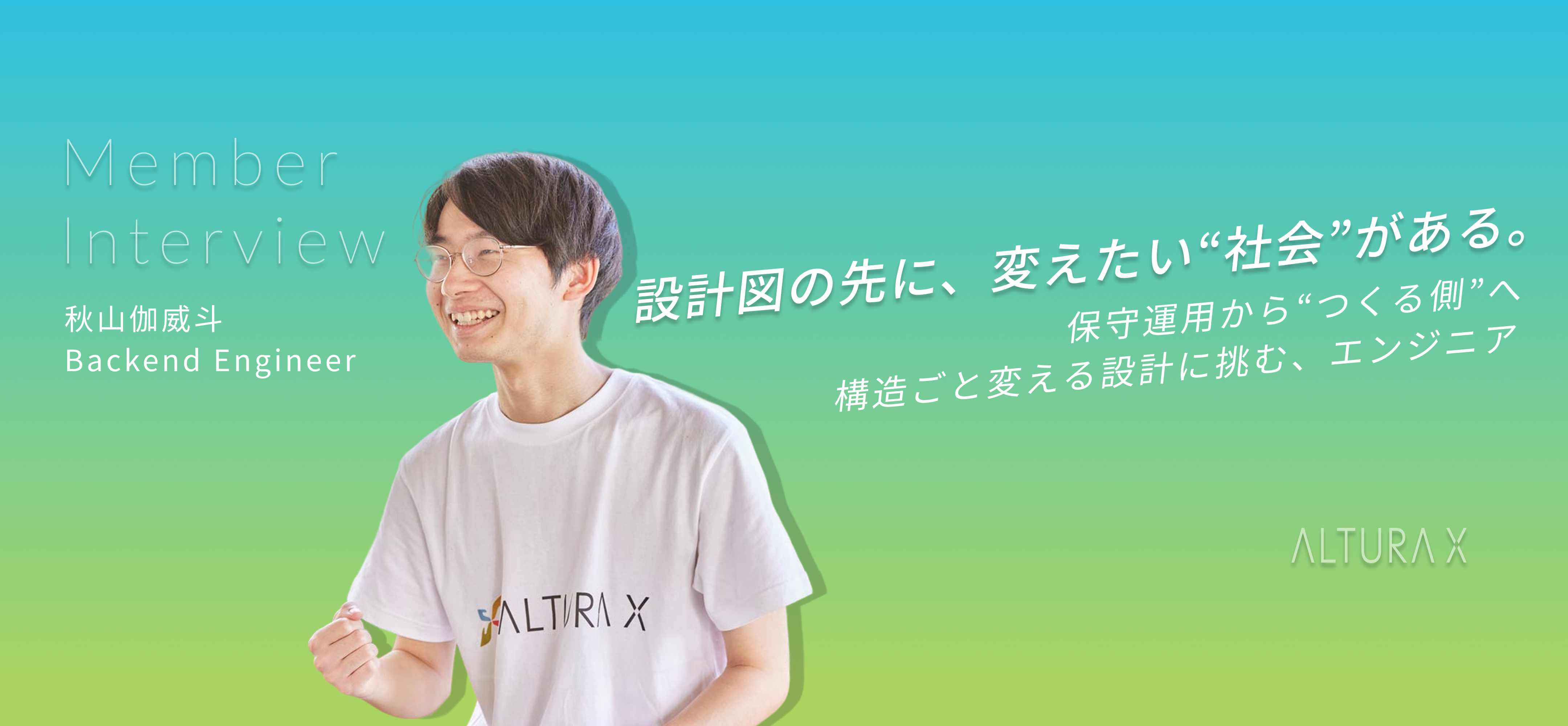 【設計図の向こうにある価値を描きたい】──エンジニア 秋山伽威斗が語る、ALTURA Xで働くということ