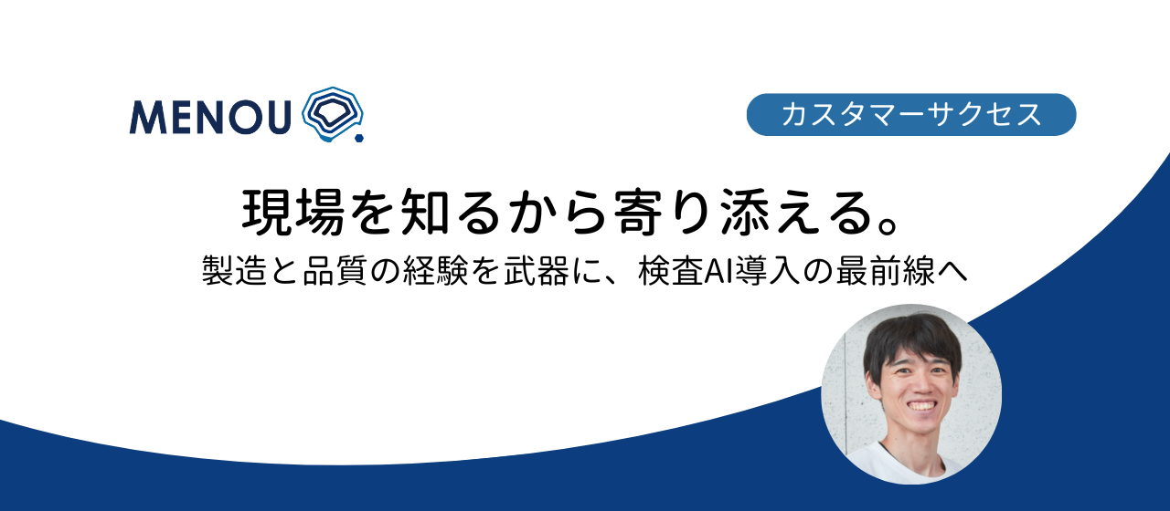 現場を知るから寄り添える。製造と品質の経験を武器に、検査AI導入の最前線へ：MENOU カスタマーサクセスインタビュー