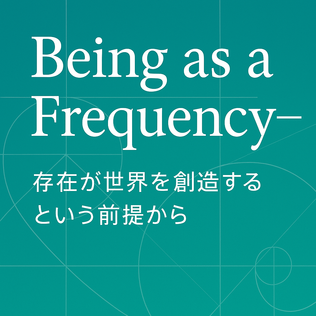 Being as a Frequency──存在が世界を創造するという前提から
