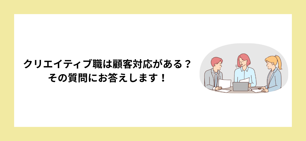 クリエイティブ職は顧客対応がある？その質問にお答えします！