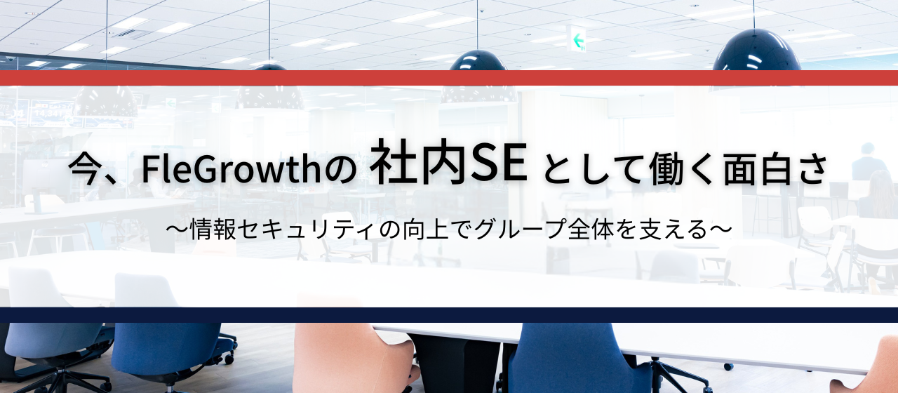 今、FleGrowthの社内SEとして働く面白さ〜情報セキュリティの向上でグループ全体を支える〜