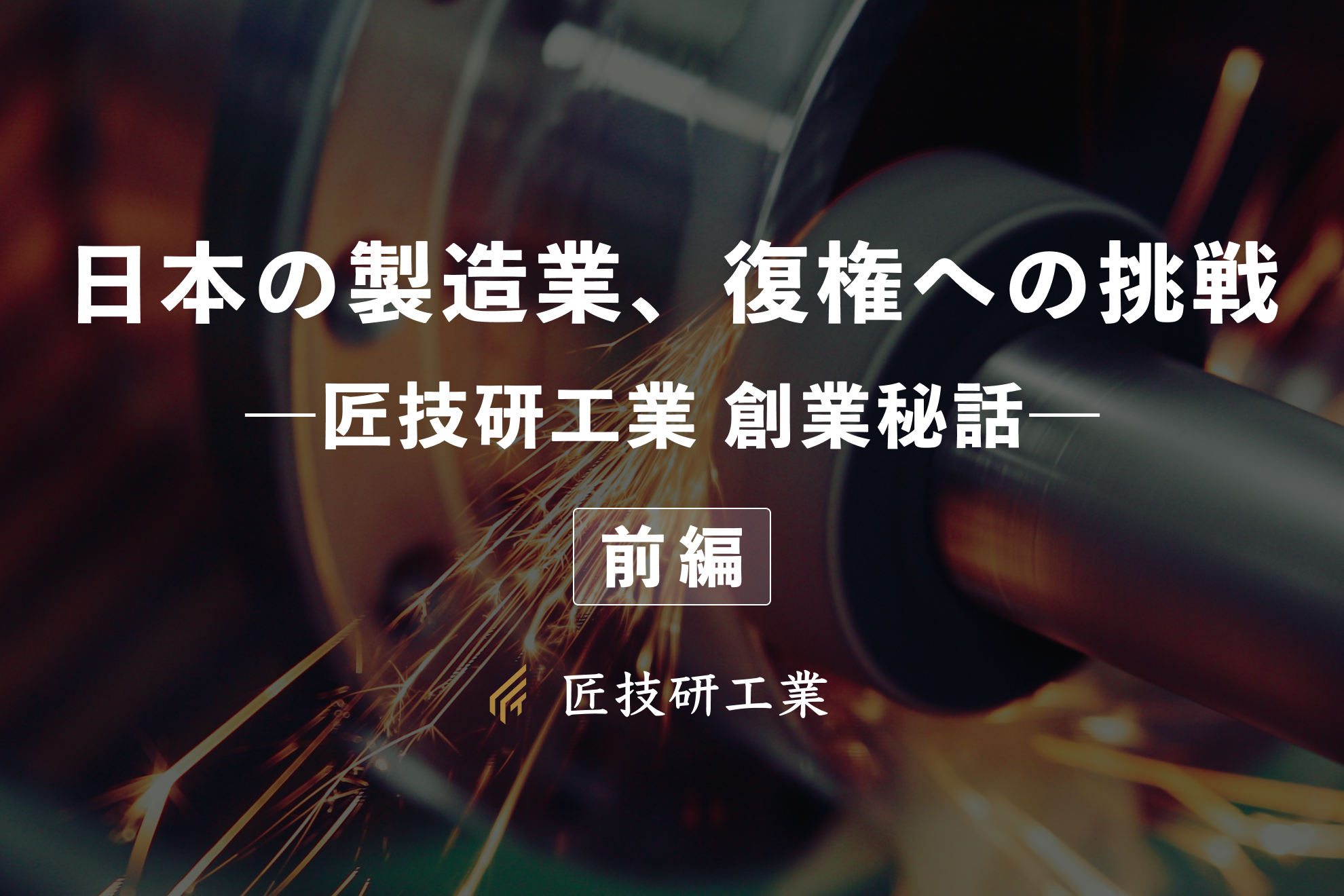 【前編】日本の製造業、復権への挑戦　–匠技研工業 創業秘話–
