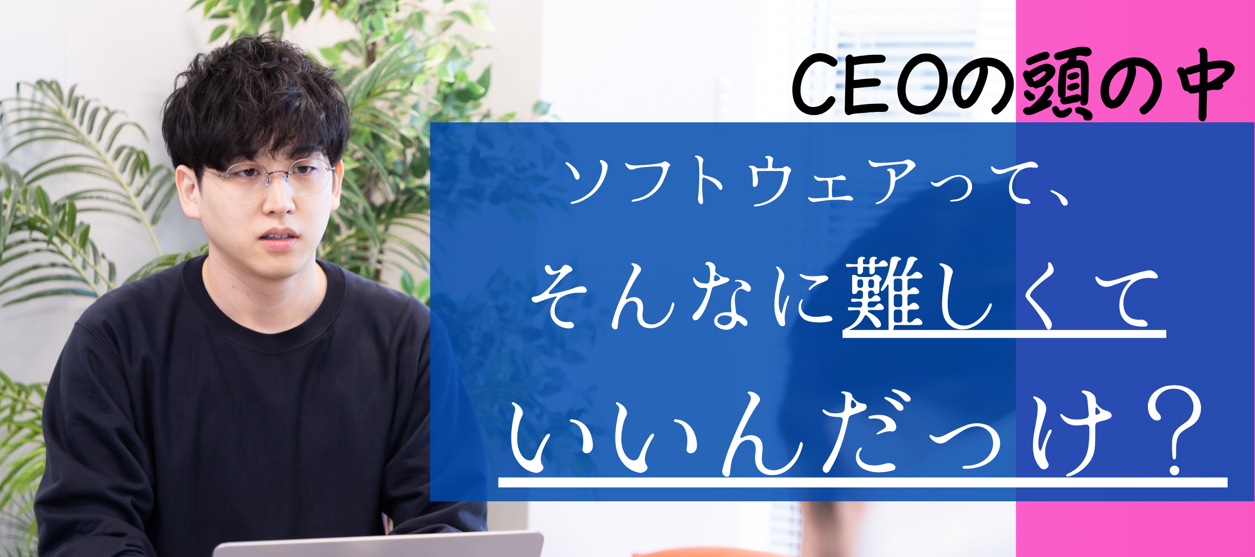 【CEOの頭の中】ソフトウェアって、そんなに難しくていいんだっけ？