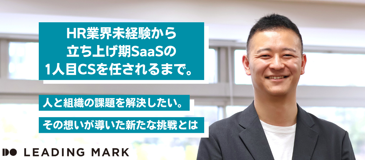 HR業界未経験から立ち上げ期SaaSの 1人目CSを任されるまで。「人と組織の課題を解決したい」その想いが導いた新たな挑戦とは。