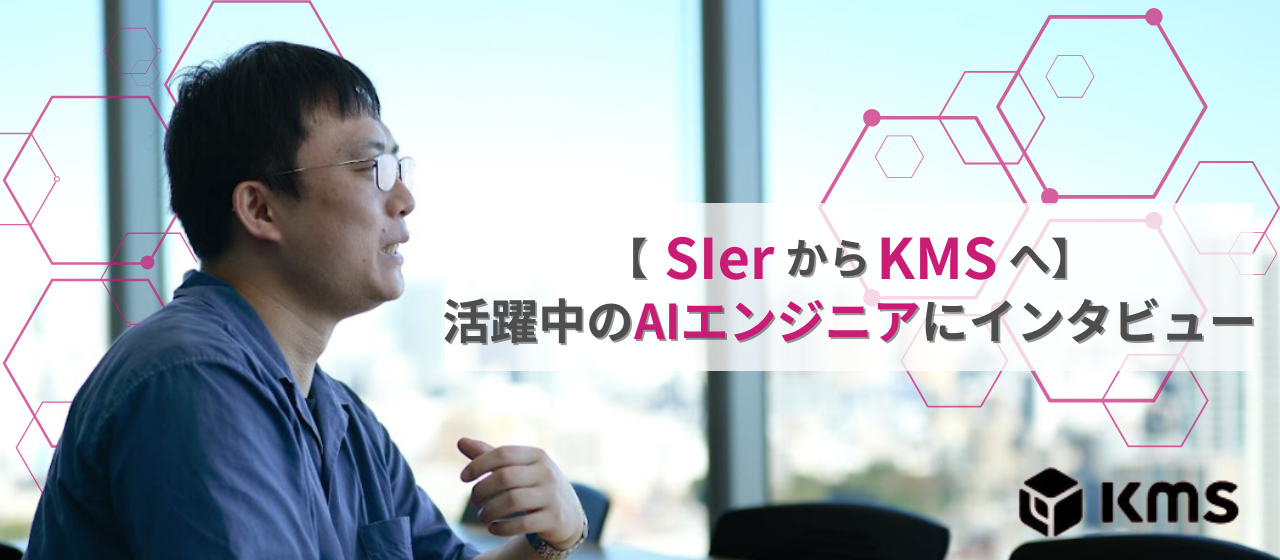 【SIerからKMSへ】活躍中のAIエンジニアにインタビュー！