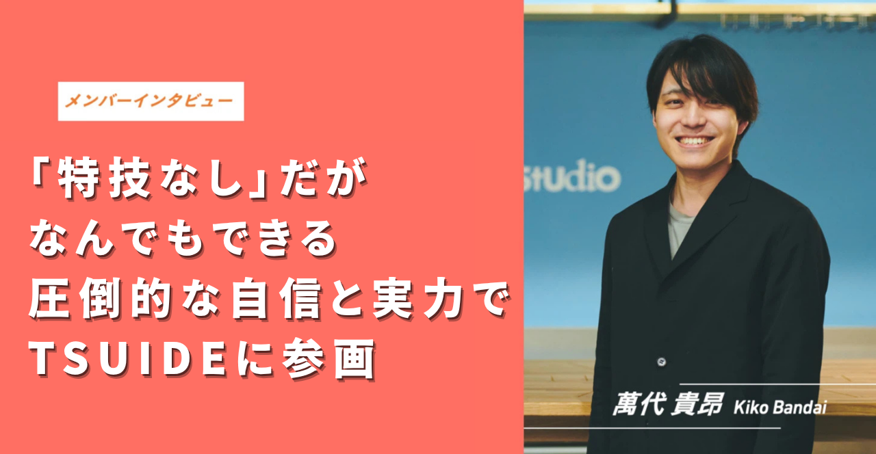 「特技なし」だが、なんでもできる。圧倒的な自信と実力でTSUIDEに参画