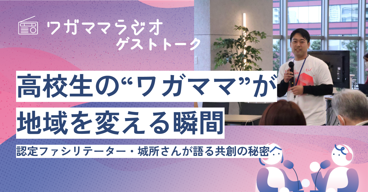 高校生の“ワガママ”が地域を変える瞬間認定ファシリテーター・城所さんが語る共創の秘密