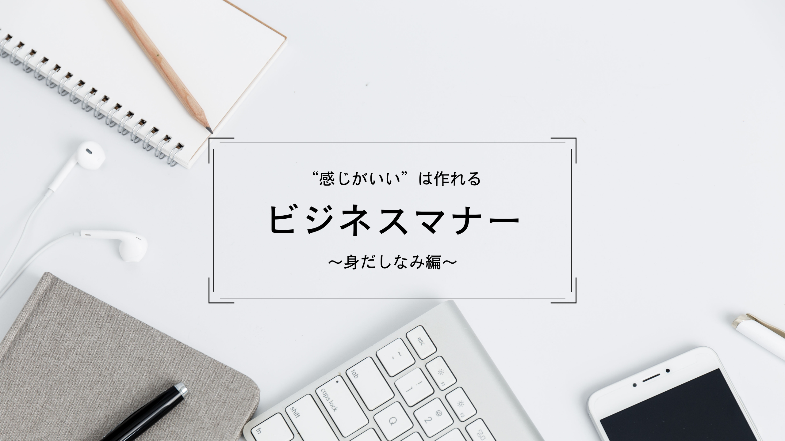 【“感じがいい”は作れる】ビジネスマナー～身だしなみ編～