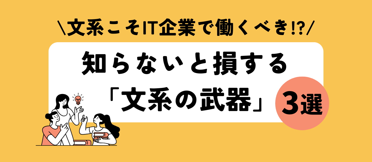 文系こそIT企業で働くべき！？知らないと損する「文系の武器」3選