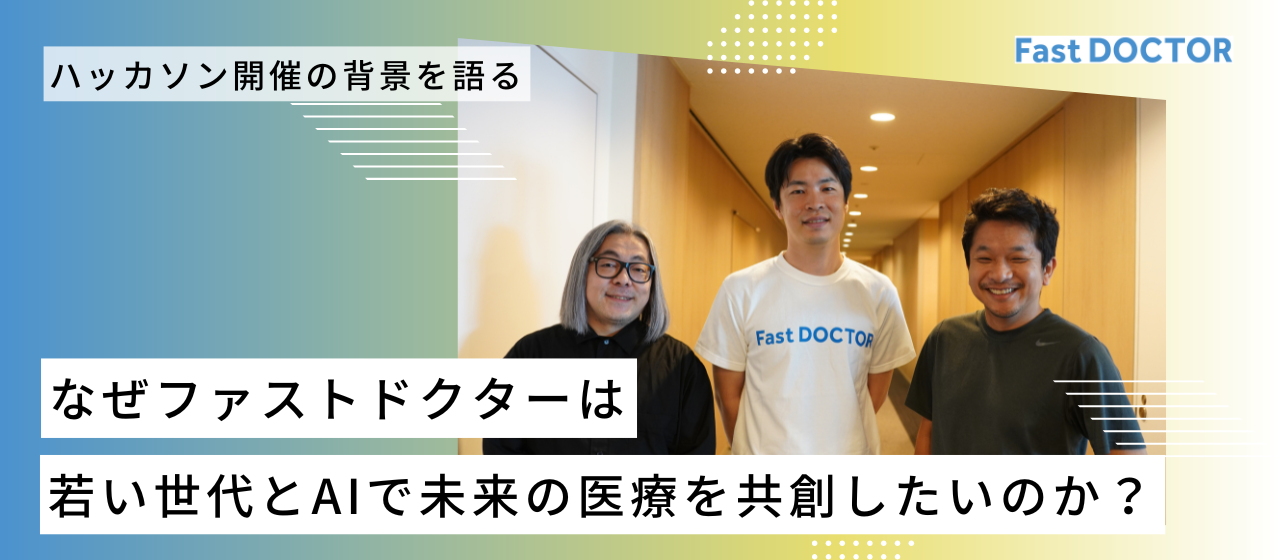 ファストドクターはなぜ若い世代とAIで未来の医療を共創したいのか？　ーハッカソン開催の背景を語る