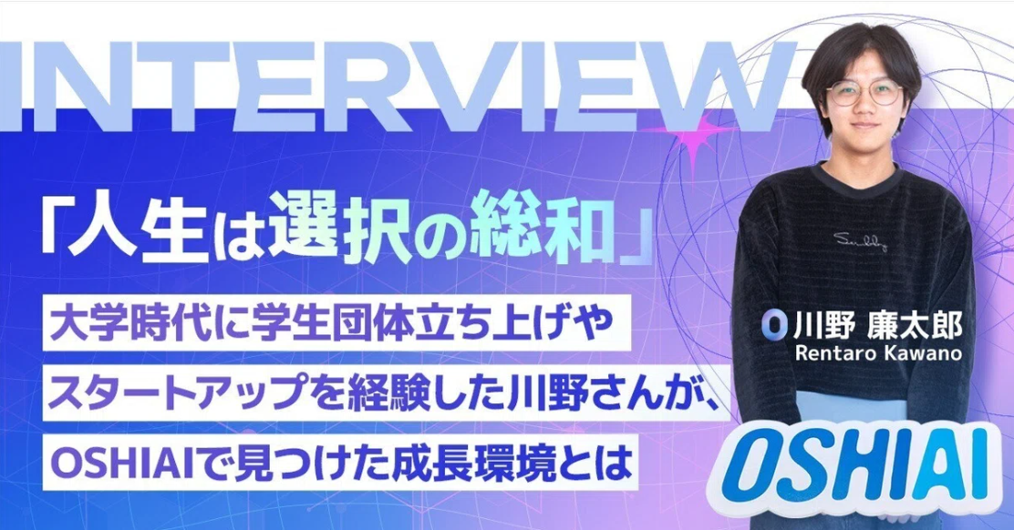 「人生は選択の総和」大学時代に学生団体立ち上げやスタートアップを経験した川野さんが、OSHIAIで見つけた成長環境とは、前編