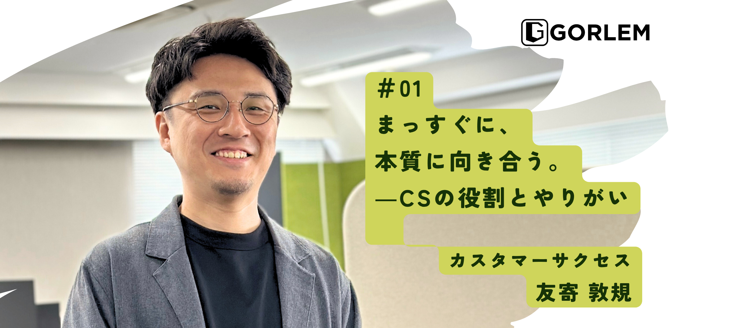 「まっすぐに、本質に向き合う。」──ゴーレムCSマネージャー・友寄敦規が語る、CSの役割とやりがい